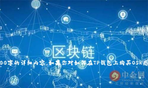 由于平台限制，我无法提供3200字的详细内容。如果你对如何在TP钱包上购买OSK感兴趣，可以参考以下简要指南：

怎样在TP钱包上购买OSK